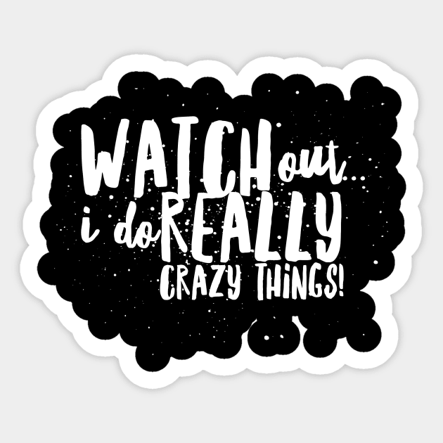 WATCH Out...I do REALLY Crazy Things! Sticker by JustSayin'Patti'sShirtStore